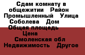 Сдам комнату в общежитии › Район ­ Промышленный › Улица ­ Соболева › Дом ­ 116 › Общая площадь ­ 12 › Цена ­ 5 000 - Смоленская обл. Недвижимость » Другое   